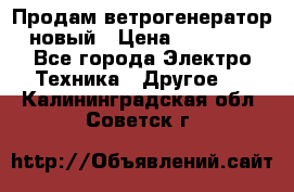 Продам ветрогенератор новый › Цена ­ 25 000 - Все города Электро-Техника » Другое   . Калининградская обл.,Советск г.